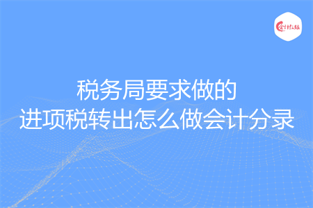 稅務(wù)局要求做的進項稅轉(zhuǎn)出怎么做會計分錄