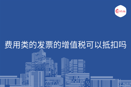 费用类的发票的增值税可以抵扣