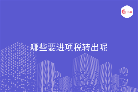 哪些要進(jìn)項稅轉(zhuǎn)出呢