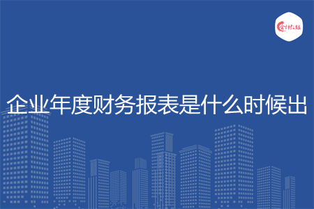 企业年度财务报表是什么时候出