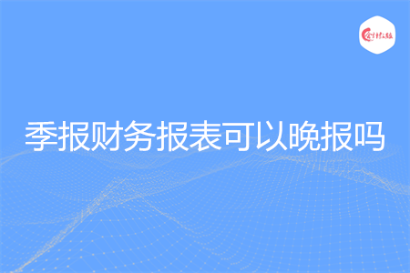 季报财务报表可以晚报吗