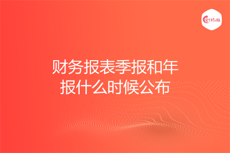 財(cái)務(wù)報(bào)表季報(bào)和年報(bào)什么時(shí)候公布