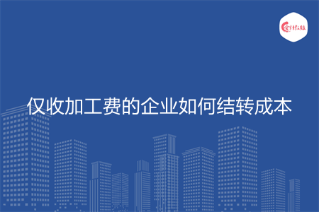 僅收加工費的企業(yè)如何結轉成本