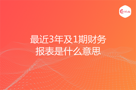 最近3年及1期財(cái)務(wù)報(bào)表是什么意思