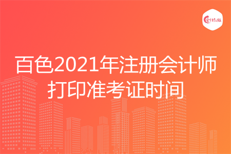 百色2021年注册会计师打印准考证时间