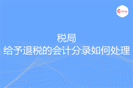 稅局給予退稅的會計分錄如何處理