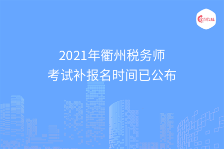 2021年衢州税务师考试补报名时间已公布