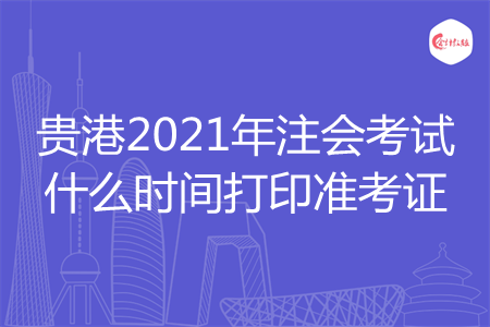贵港2021年注会考试什么时间打印准考证