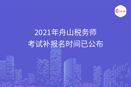 2021年舟山税务师考试补报名时间已公布