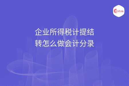 企業(yè)所得稅計提結(jié)轉(zhuǎn)怎么做會計分錄