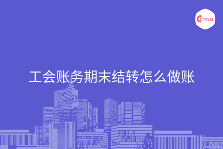 工会账务期末结转怎么做账