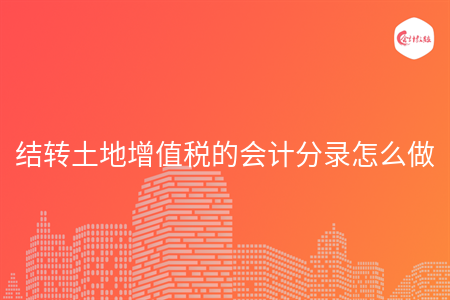 結(jié)轉(zhuǎn)土地增值稅的會計分錄怎么做