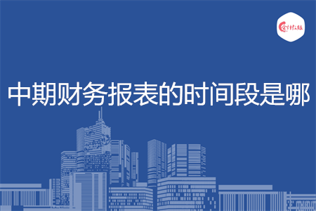 中期財(cái)務(wù)報(bào)表的時間段是哪