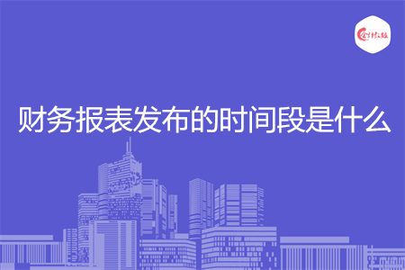 财务报表发布的时间段是什么