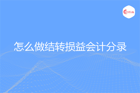 怎么做結(jié)轉(zhuǎn)損益會計分錄