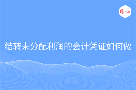 結轉未分配利潤的會計憑證如何做