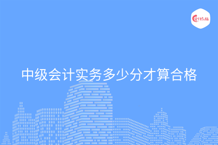 中级会计实务多少分才算合格
