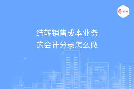 結(jié)轉(zhuǎn)銷售成本業(yè)務(wù)的會(huì)計(jì)分錄怎么做