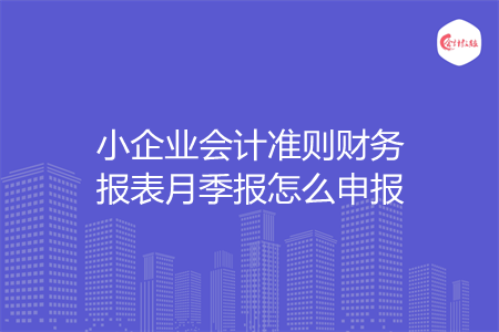 小企業(yè)會計準則財務(wù)報表月季報怎么申報