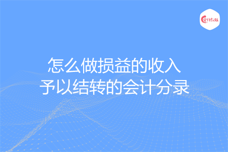 怎么做損益的收入予以結(jié)轉(zhuǎn)的會計分錄