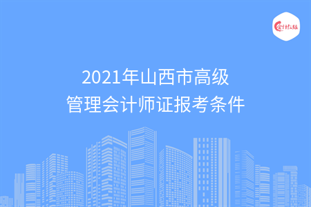 2021年山西市高級管理會計師證報考條件