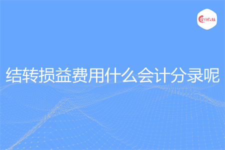 結(jié)轉(zhuǎn)損益費用什么會計分錄呢