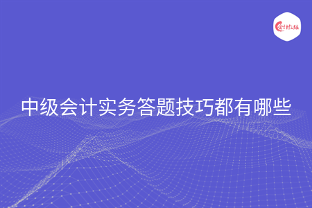 中級會計實務答題技巧都有哪些