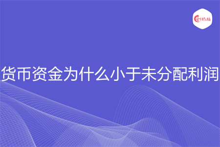 货币资金为什么小于未分配利润