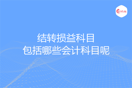 結轉損益科目包括哪些會計科目呢