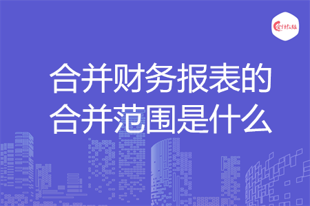 合并财务报表的合并范围是什么