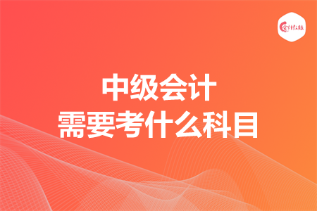 中级会计需要考什么科目