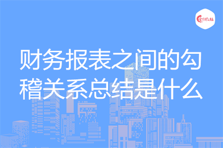 财务报表之间的勾稽关系总结是什么