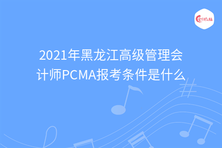 2021年黑龍江高級管理會計師PCMA報考條件是什么