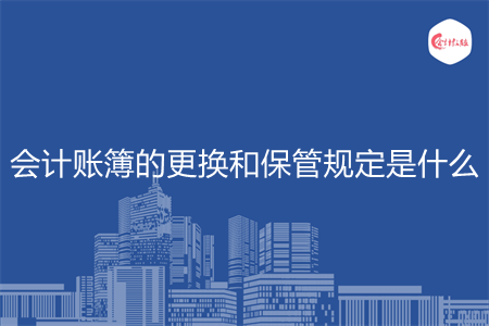 会计账簿的更换和保管规定是什么