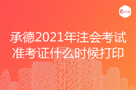 承德2021年注会考试准考证什么时候打印 承德2021年注会考试准考证什么时候打印
