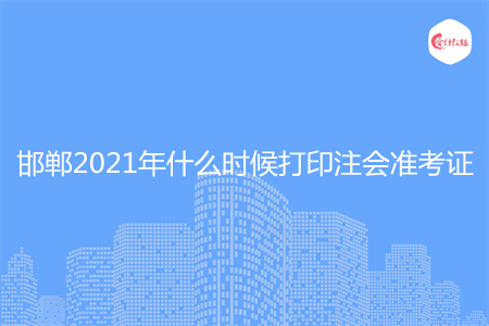 邯郸2021年什么时候打印注会准考证