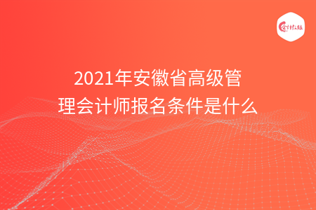 2021年安徽省高級(jí)管理會(huì)計(jì)師報(bào)名條件是什么