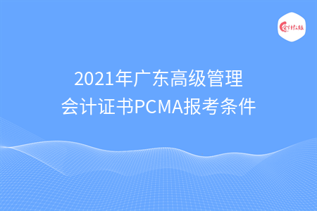 2021年廣東高級管理會計證書PCMA報考條件