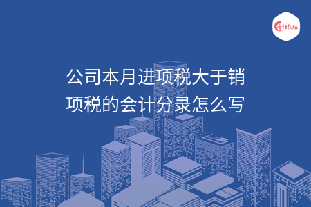 公司本月進項稅大于銷項稅的會計分錄怎么寫