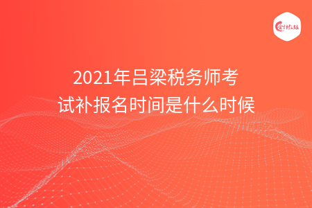 [最新]2021年吕梁税务师考试补报名时间是什么时候