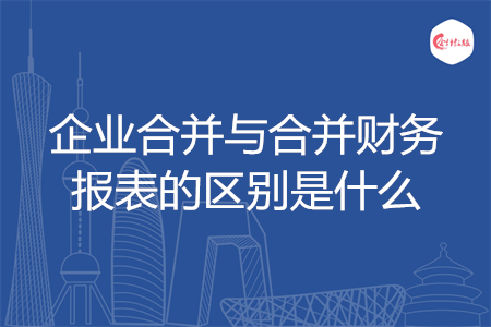 企業(yè)合并與合并財務(wù)報表的區(qū)別是什么