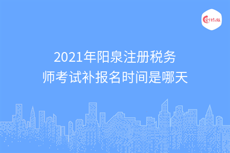 2021年阳泉注册税务师考试补报名时间是哪天