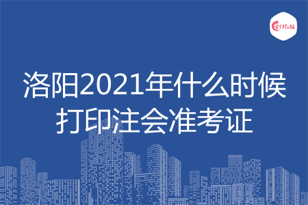 洛阳2021年什么时候打印注会准考证