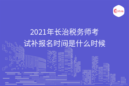 2021年长治税务师考试补报名时间是什么时候