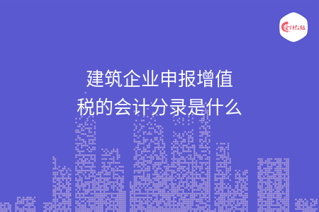 建筑企業(yè)申報增值稅的會計分錄是什么