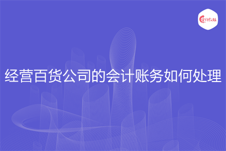 經(jīng)營百貨公司的會計(jì)賬務(wù)如何處理