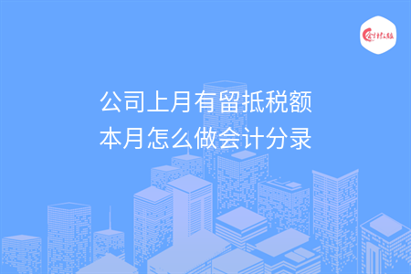 公司上月有留抵稅額本月怎么做會(huì)計(jì)分錄