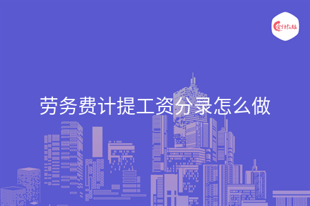 勞務(wù)費計提工資分錄怎么做