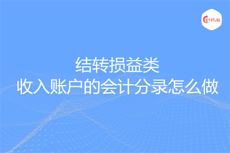 結(jié)轉(zhuǎn)損益類收入賬戶的會計分錄怎么做