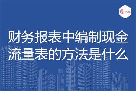 財(cái)務(wù)報(bào)表中編制現(xiàn)金流量表的方法是什么